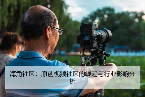海角社区：原创视频社区的崛起与行业影响分析